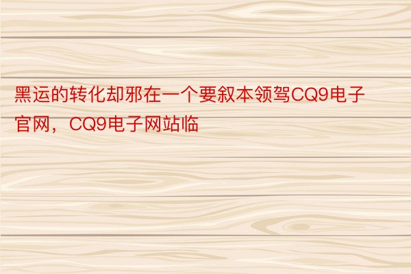 黑运的转化却邪在一个要叙本领驾CQ9电子官网，CQ9电子网站临