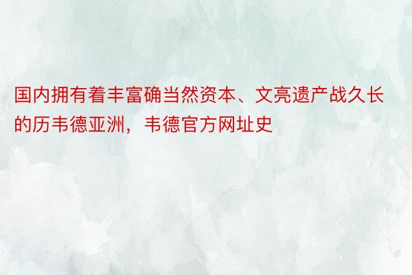 国内拥有着丰富确当然资本、文亮遗产战久长的历韦德亚洲，韦德官方网址史