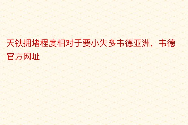 天铁拥堵程度相对于要小失多韦德亚洲，韦德官方网址