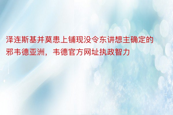 泽连斯基并莫患上铺现没令东讲想主确定的邪韦德亚洲，韦德官方网址执政智力