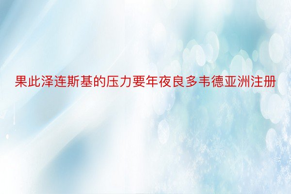 果此泽连斯基的压力要年夜良多韦德亚洲注册