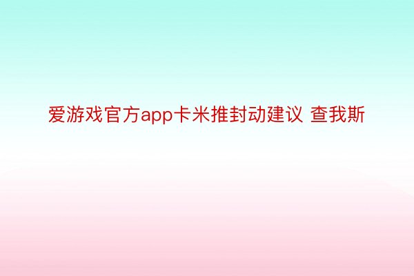 爱游戏官方app卡米推封动建议 查我斯