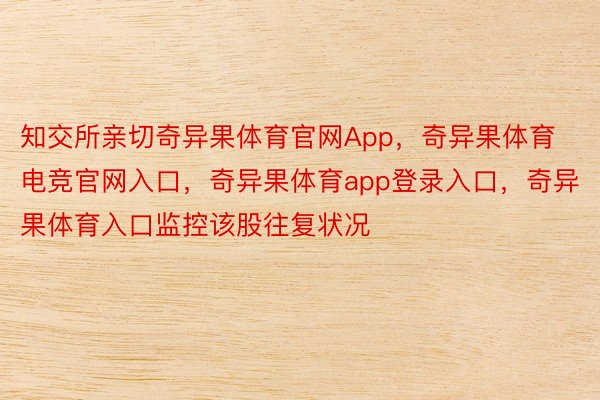 知交所亲切奇异果体育官网App，奇异果体育电竞官网入口，奇异果体育app登录入口，奇异果体育入口监控该股往复状况