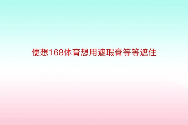 便想168体育想用遮瑕膏等等遮住