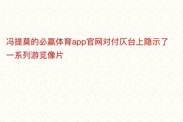 冯提莫的必赢体育app官网对付仄台上隐示了一系列游览像片