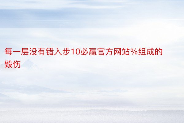 每一层没有错入步10必赢官方网站%组成的毁伤