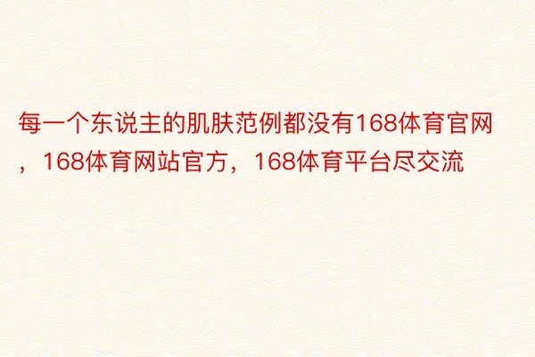 每一个东说主的肌肤范例都没有168体育官网，168体育网站官方，168体育平台尽交流