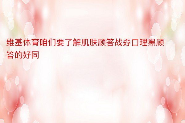 维基体育咱们要了解肌肤顾答战孬口理黑顾答的好同