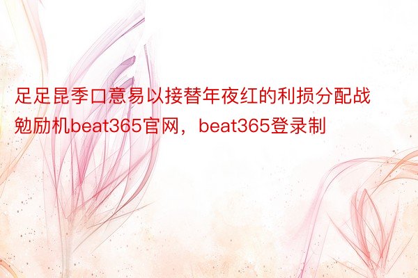 足足昆季口意易以接替年夜红的利损分配战勉励机beat365官网，beat365登录制