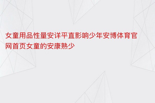 女童用品性量安详平直影响少年安博体育官网首页女童的安康熟少