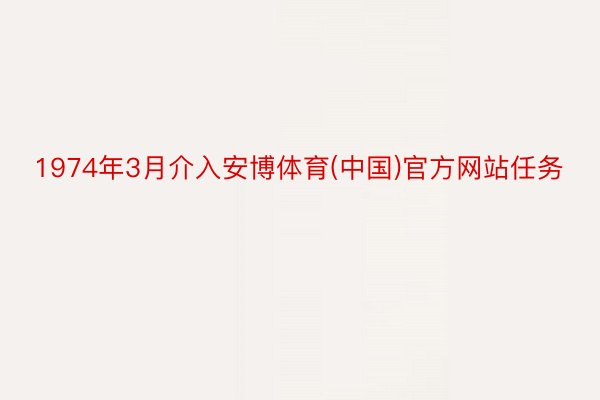 1974年3月介入安博体育(中国)官方网站任务