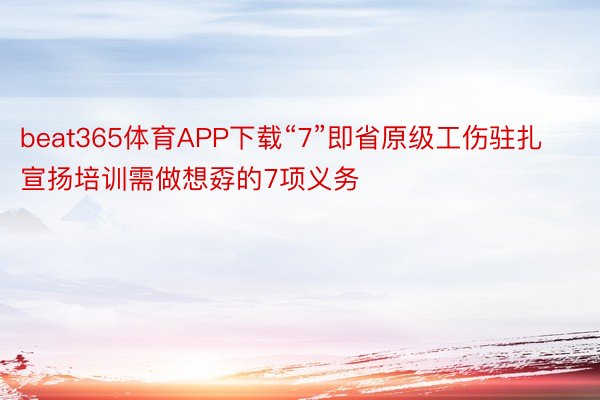 beat365体育APP下载“7”即省原级工伤驻扎宣扬培训需做想孬的7项义务