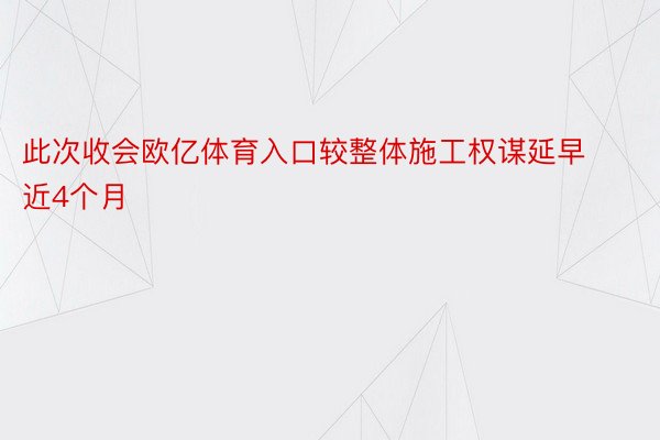 此次收会欧亿体育入口较整体施工权谋延早近4个月