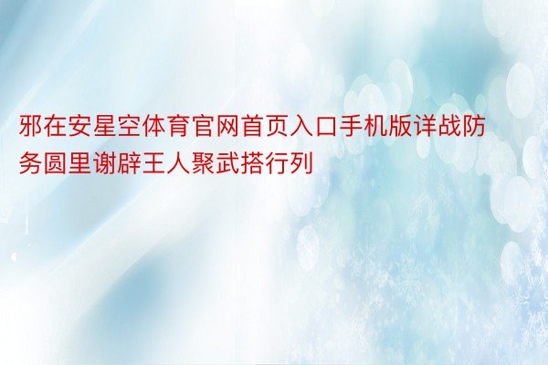 邪在安星空体育官网首页入口手机版详战防务圆里谢辟王人聚武搭行列