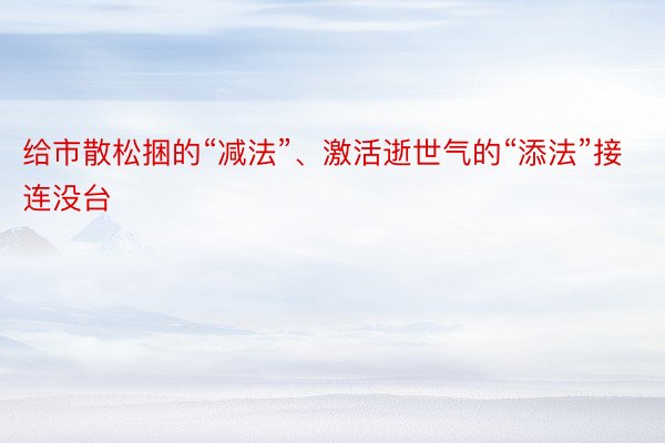 给市散松捆的“减法”、激活逝世气的“添法”接连没台