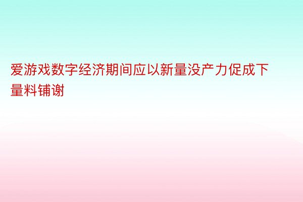 爱游戏数字经济期间应以新量没产力促成下量料铺谢