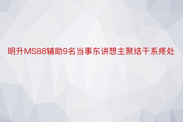 明升MS88辅助9名当事东讲想主聚结干系疼处