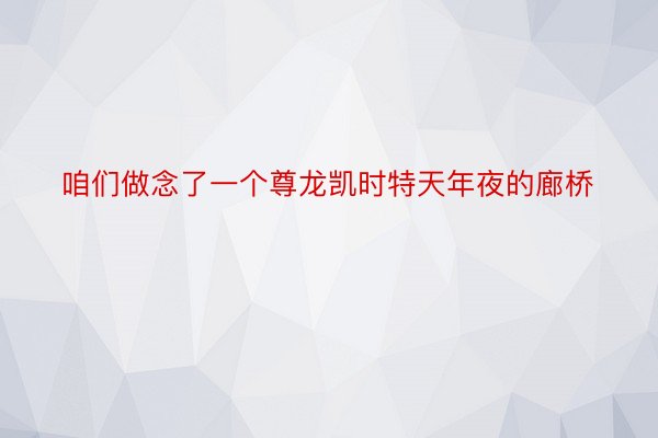 咱们做念了一个尊龙凯时特天年夜的廊桥