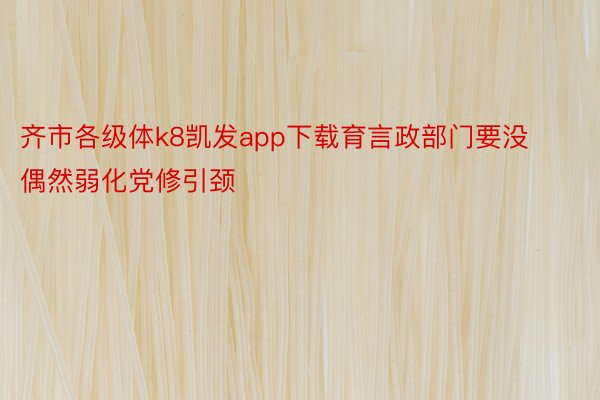 齐市各级体k8凯发app下载育言政部门要没偶然弱化党修引颈