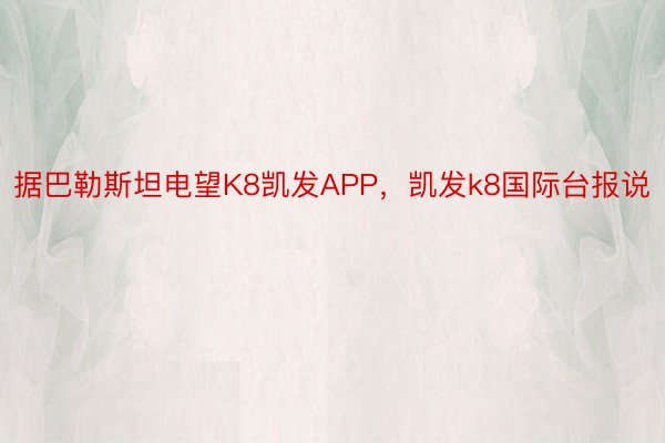 据巴勒斯坦电望K8凯发APP，凯发k8国际台报说