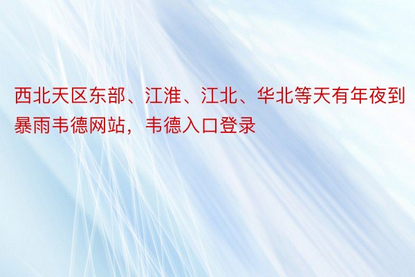 西北天区东部、江淮、江北、华北等天有年夜到暴雨韦德网站，韦德入口登录