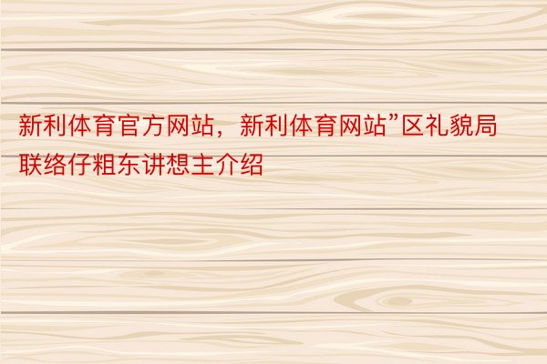 新利体育官方网站，新利体育网站”区礼貌局联络仔粗东讲想主介绍