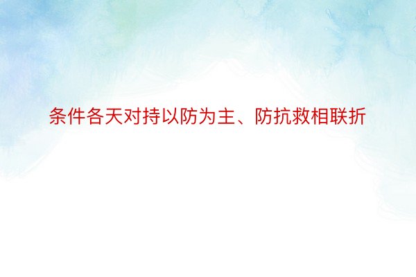 条件各天对持以防为主、防抗救相联折