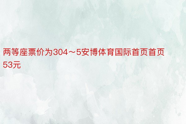 两等座票价为304～5安博体育国际首页首页53元