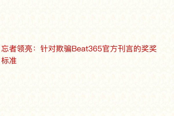 忘者领亮：针对欺骗Beat365官方刊言的奖奖标准