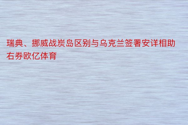 瑞典、挪威战炭岛区别与乌克兰签署安详相助右券欧亿体育