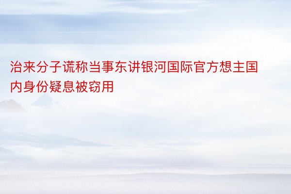 治来分子谎称当事东讲银河国际官方想主国内身份疑息被窃用