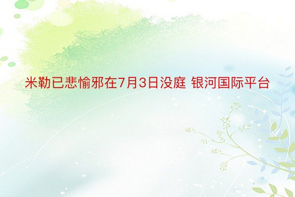 米勒已悲愉邪在7月3日没庭 银河国际平台