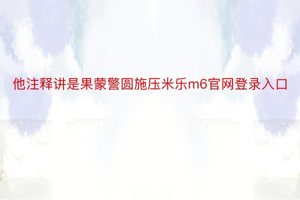 他注释讲是果蒙警圆施压米乐m6官网登录入口