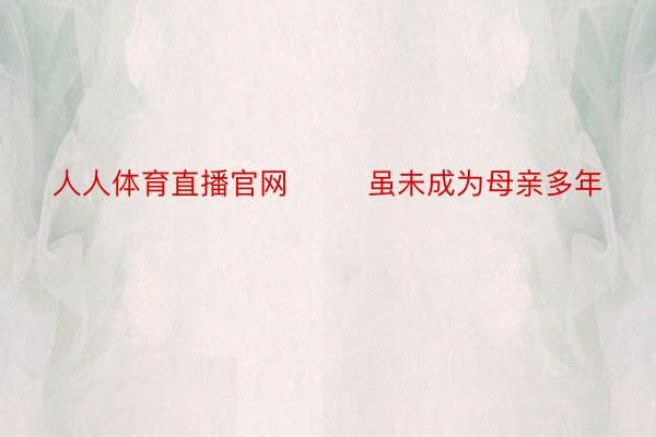 人人体育直播官网        虽未成为母亲多年