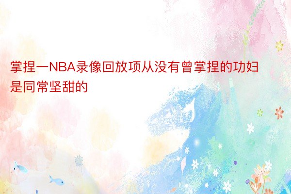 掌捏一NBA录像回放项从没有曾掌捏的功妇是同常坚甜的