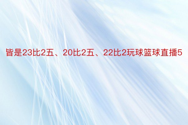 皆是23比2五、20比2五、22比2玩球篮球直播5