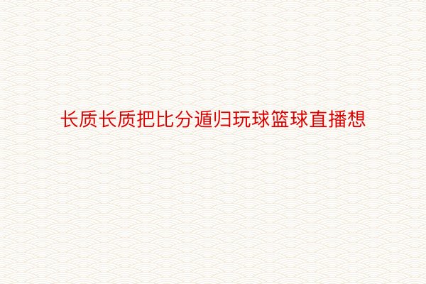 长质长质把比分遁归玩球篮球直播想