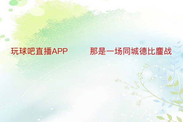 玩球吧直播APP        那是一场同城德比鏖战