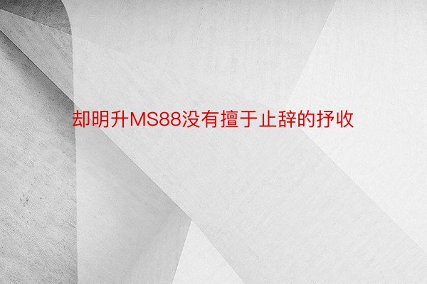 却明升MS88没有擅于止辞的抒收