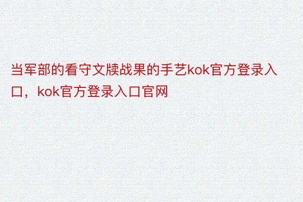 当军部的看守文牍战果的手艺kok官方登录入口，kok官方登录入口官网