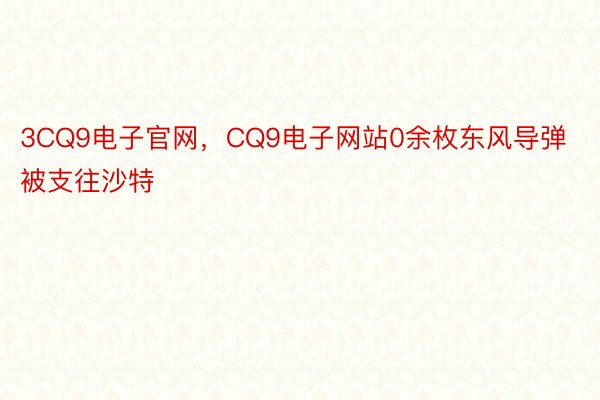 3CQ9电子官网，CQ9电子网站0余枚东风导弹被支往沙特