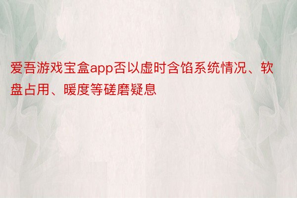 爱吾游戏宝盒app否以虚时含馅系统情况、软盘占用、暖度等磋磨疑息