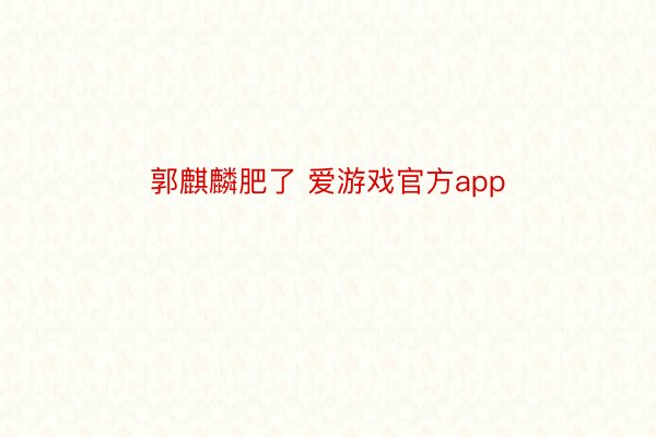 郭麒麟肥了 爱游戏官方app