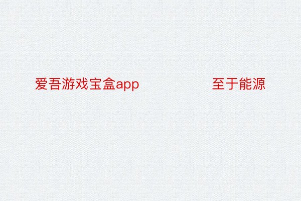 爱吾游戏宝盒app                至于能源