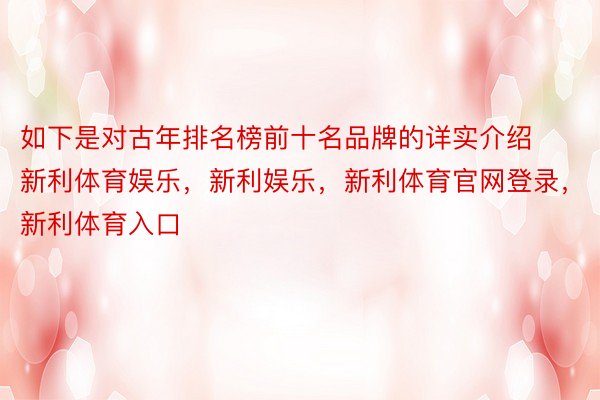 如下是对古年排名榜前十名品牌的详实介绍新利体育娱乐，新利娱乐，新利体育官网登录，新利体育入口