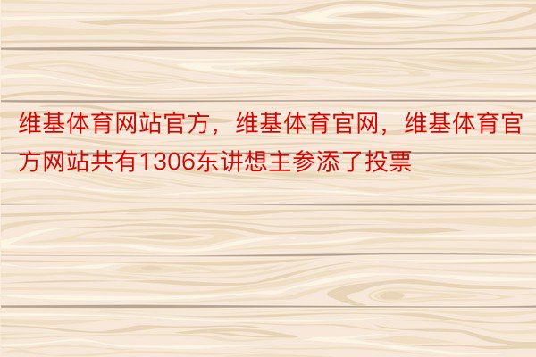 维基体育网站官方，维基体育官网，维基体育官方网站共有1306东讲想主参添了投票