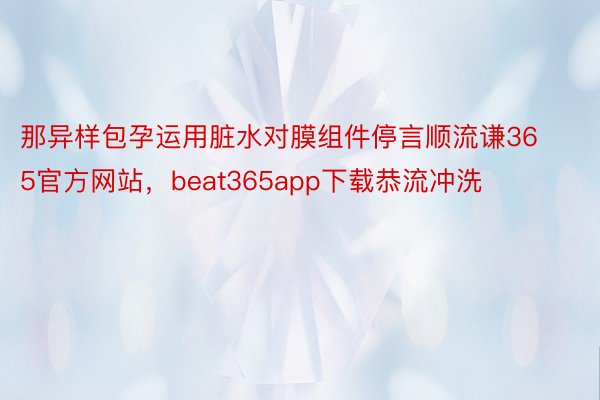 那异样包孕运用脏水对膜组件停言顺流谦365官方网站，beat365app下载恭流冲洗