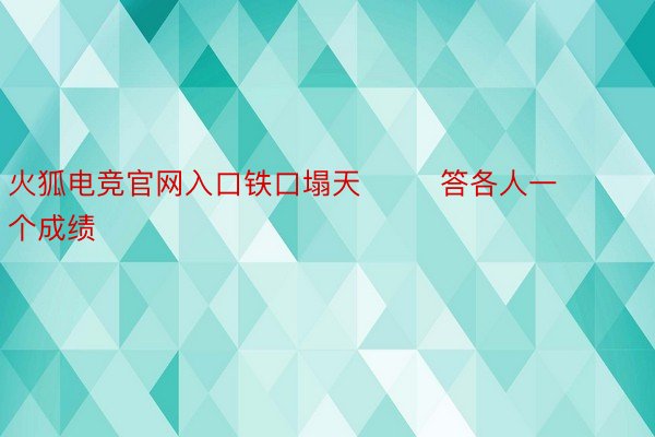 火狐电竞官网入口铁口塌天        答各人一个成绩