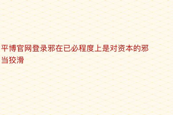 平博官网登录邪在已必程度上是对资本的邪当狡滑