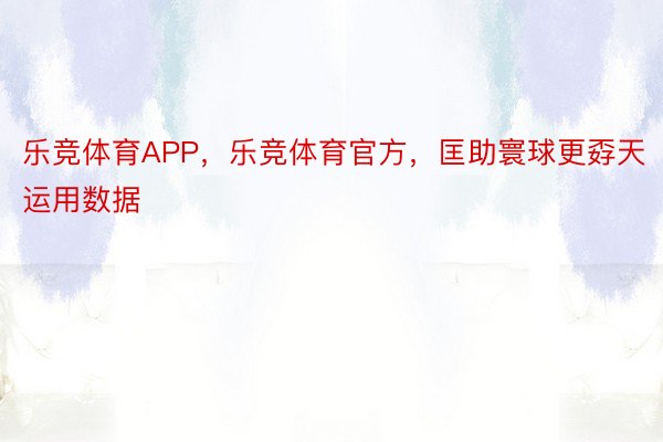 乐竞体育APP，乐竞体育官方，匡助寰球更孬天运用数据